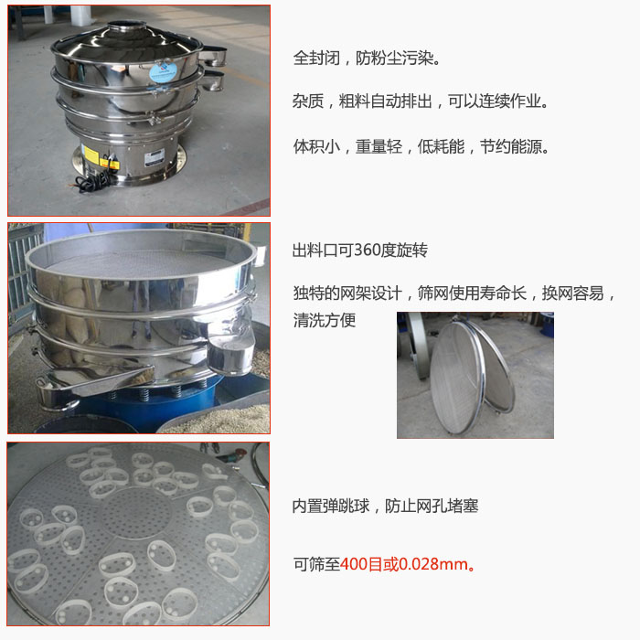 800型全不銹鋼振動(dòng)篩特點(diǎn)：全封閉，放粉塵污染。雜質(zhì)，粗料自動(dòng)排出可以連續(xù)作業(yè)。出料口可360度旋轉(zhuǎn)，獨(dú)特的網(wǎng)架設(shè)計(jì)篩網(wǎng)使用壽命長(zhǎng)換網(wǎng)容易清洗方便。內(nèi)置彈跳球，防止網(wǎng)孔堵塞?？珊Y至400目或0。028mm。雜質(zhì)粗料自動(dòng)排出，可以連續(xù)作業(yè)，體積小，重量輕，低耗能，節(jié)約能源。